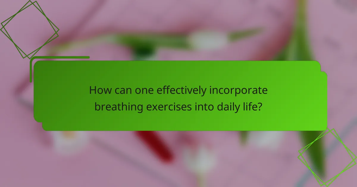 How can one effectively incorporate breathing exercises into daily life?