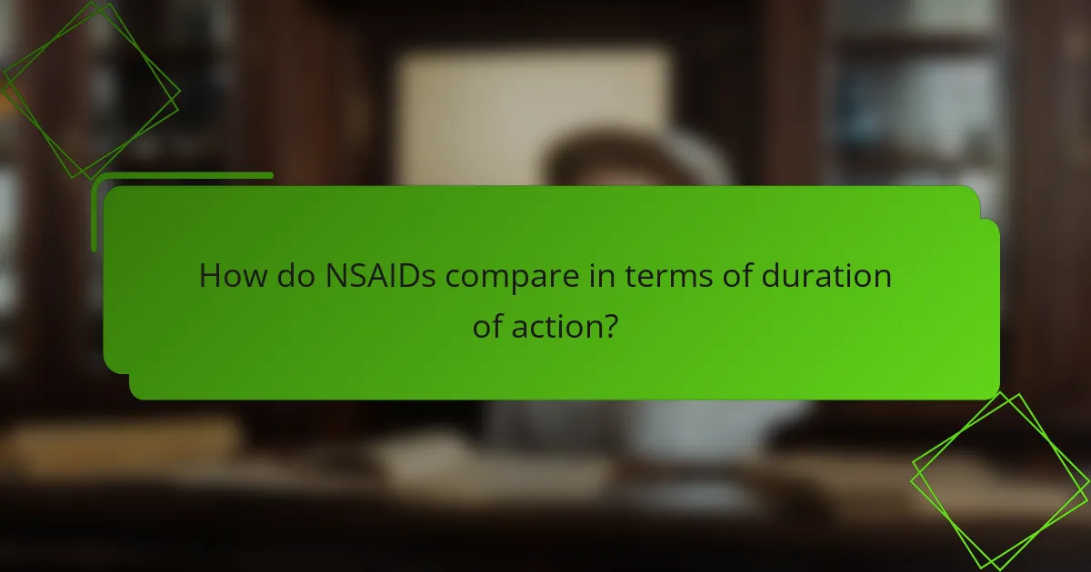How do NSAIDs compare in terms of duration of action?