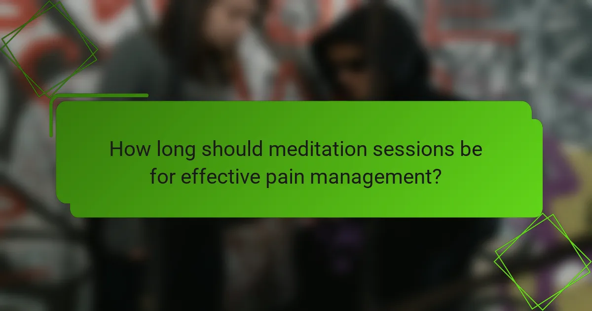How long should meditation sessions be for effective pain management?