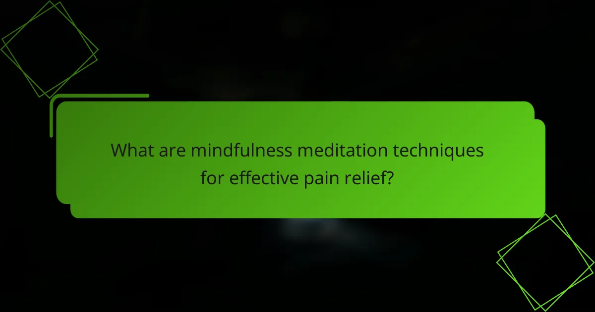 What are mindfulness meditation techniques for effective pain relief?