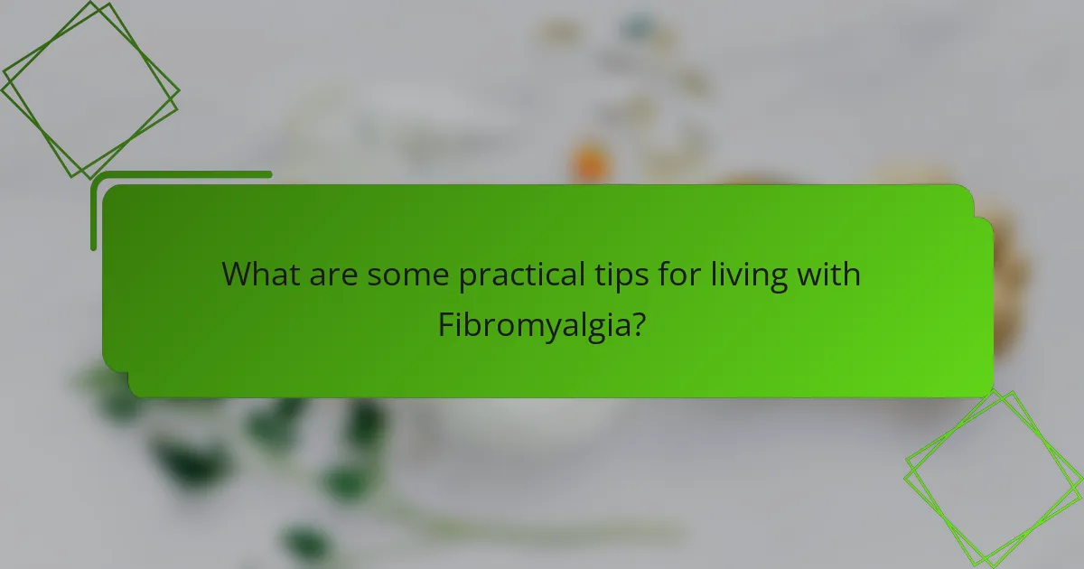 What are some practical tips for living with Fibromyalgia?