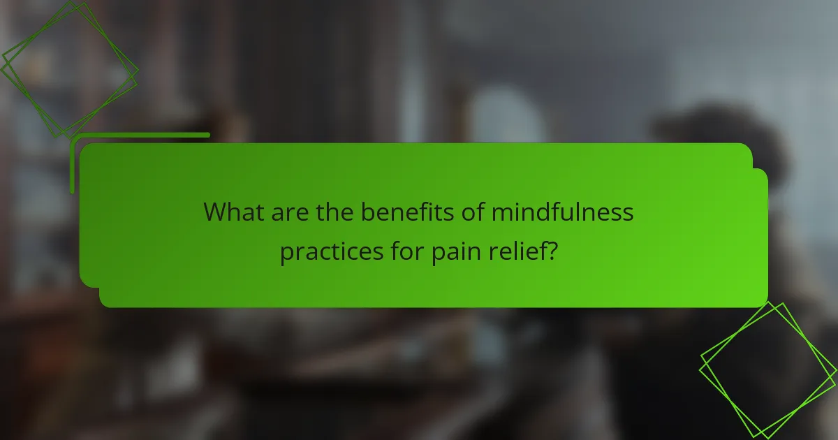 What are the benefits of mindfulness practices for pain relief?