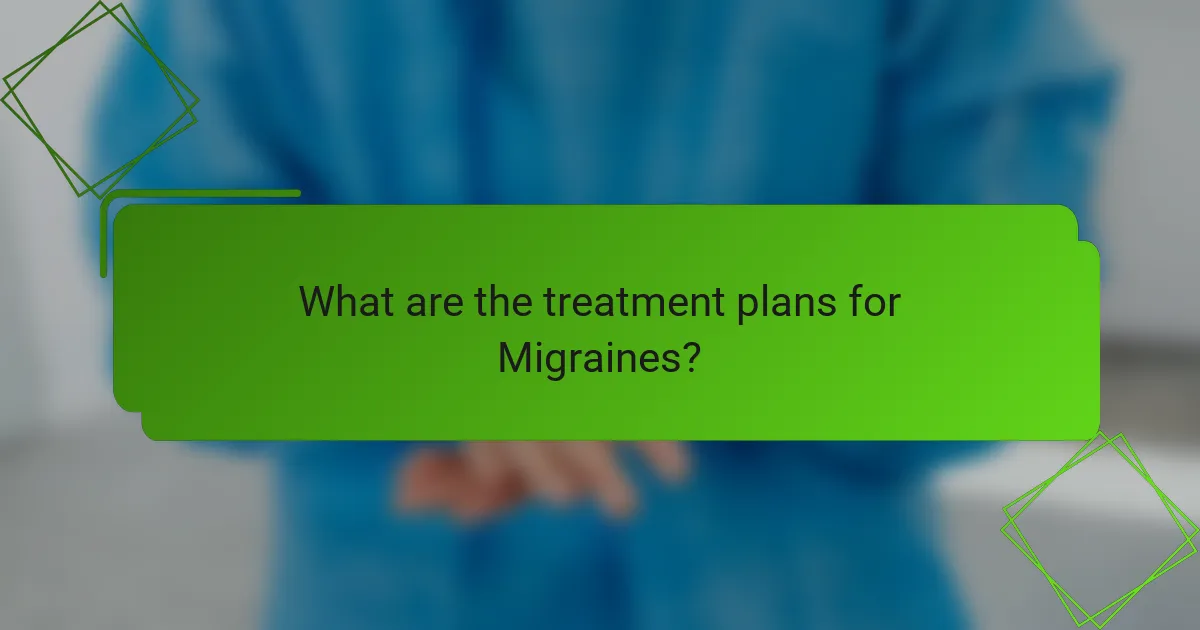 What are the treatment plans for Migraines?