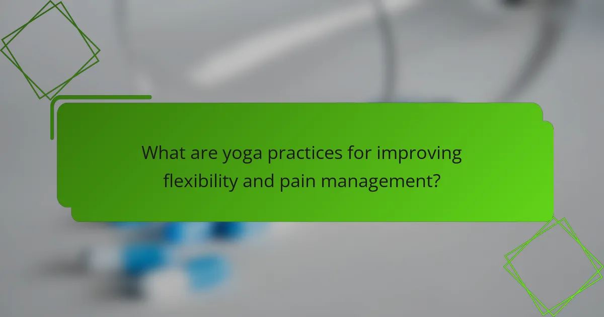 What are yoga practices for improving flexibility and pain management?