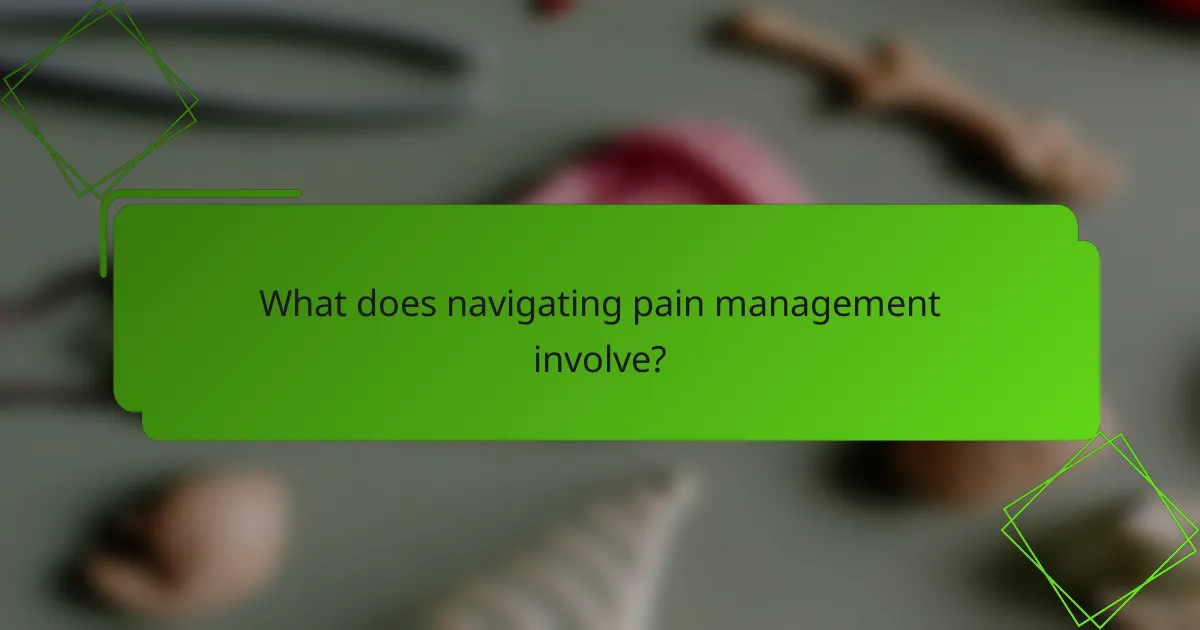 What does navigating pain management involve?