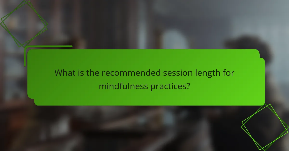 What is the recommended session length for mindfulness practices?