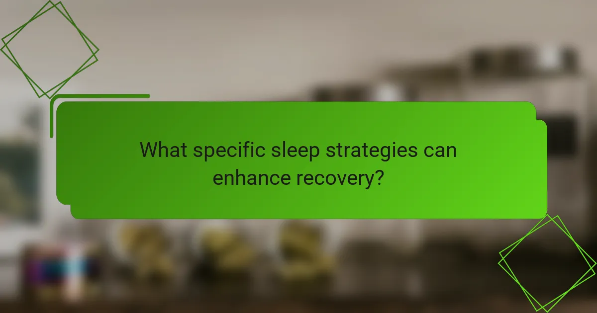 What specific sleep strategies can enhance recovery?